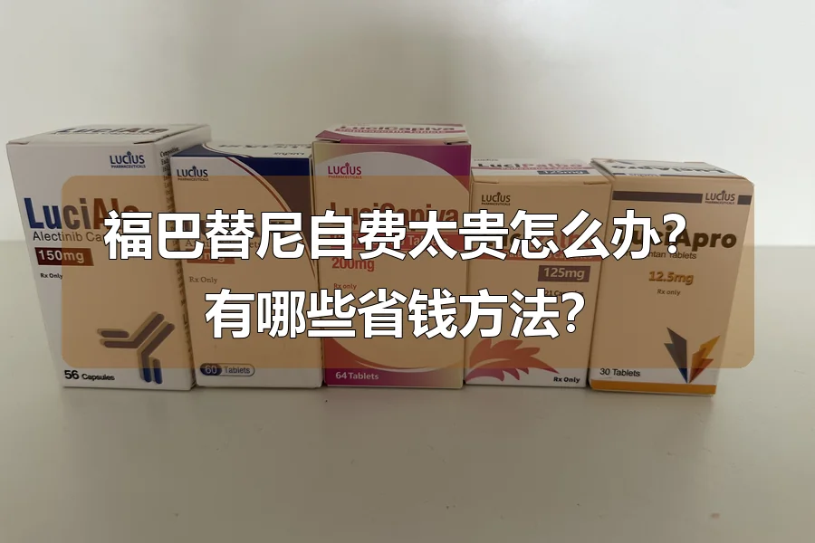 福巴替尼自费太贵怎么办？有哪些省钱方法？